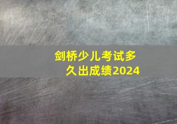 剑桥少儿考试多久出成绩2024