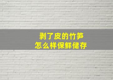 剥了皮的竹笋怎么样保鲜储存