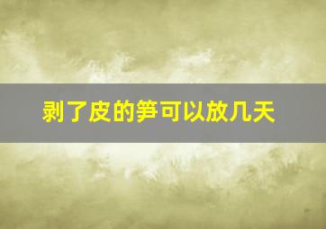 剥了皮的笋可以放几天