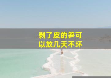 剥了皮的笋可以放几天不坏