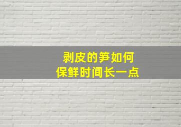 剥皮的笋如何保鲜时间长一点