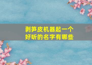 剥笋皮机器起一个好听的名字有哪些