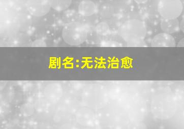 剧名:无法治愈