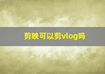 剪映可以剪vlog吗