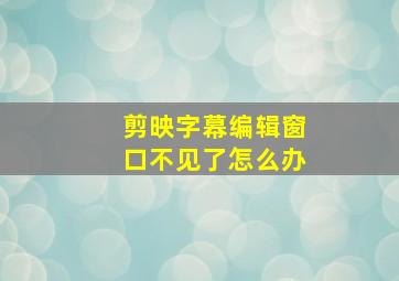 剪映字幕编辑窗口不见了怎么办