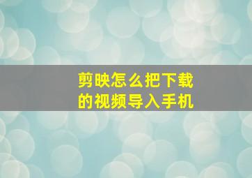 剪映怎么把下载的视频导入手机