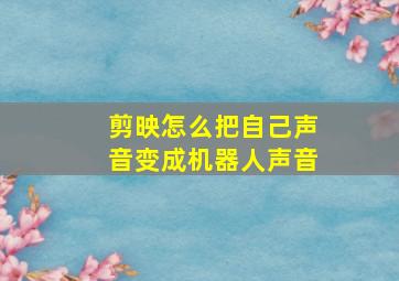 剪映怎么把自己声音变成机器人声音