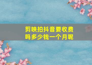 剪映拍抖音要收费吗多少钱一个月呢