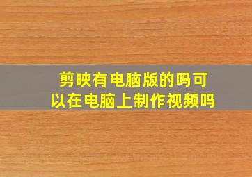 剪映有电脑版的吗可以在电脑上制作视频吗