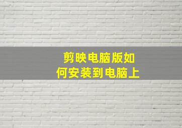 剪映电脑版如何安装到电脑上