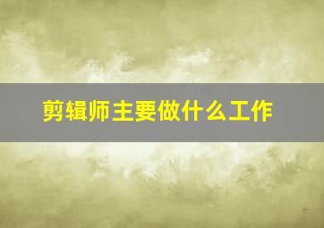 剪辑师主要做什么工作