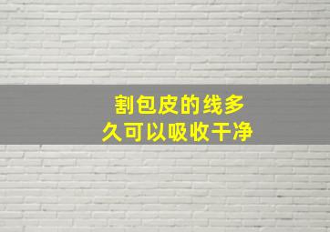 割包皮的线多久可以吸收干净