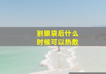 割眼袋后什么时候可以热敷