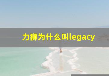 力狮为什么叫legacy