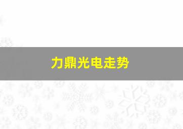 力鼎光电走势