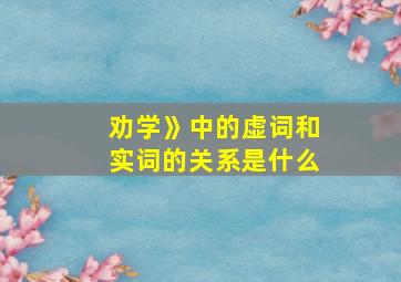 劝学》中的虚词和实词的关系是什么