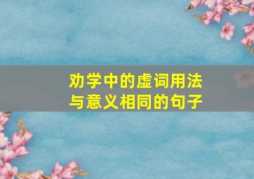 劝学中的虚词用法与意义相同的句子