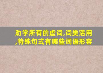 劝学所有的虚词,词类活用,特殊句式有哪些词语形容