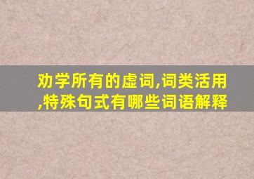 劝学所有的虚词,词类活用,特殊句式有哪些词语解释