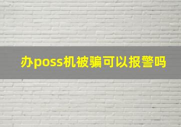 办poss机被骗可以报警吗