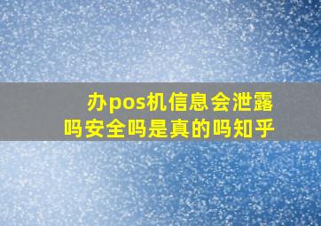 办pos机信息会泄露吗安全吗是真的吗知乎