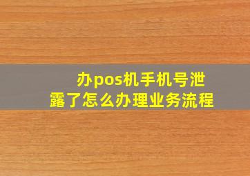 办pos机手机号泄露了怎么办理业务流程