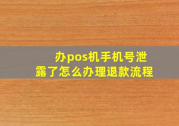 办pos机手机号泄露了怎么办理退款流程