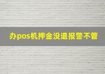 办pos机押金没退报警不管