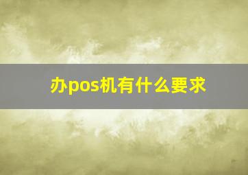 办pos机有什么要求