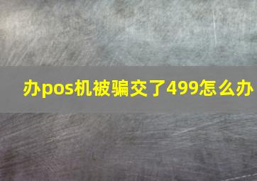 办pos机被骗交了499怎么办