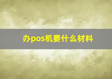 办pos机要什么材料