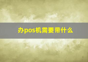 办pos机需要带什么