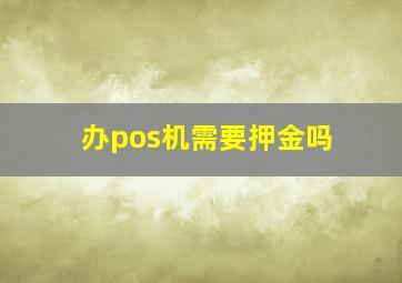 办pos机需要押金吗