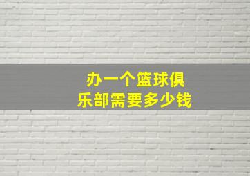 办一个篮球俱乐部需要多少钱