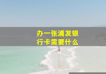 办一张浦发银行卡需要什么