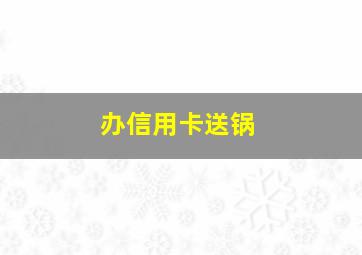 办信用卡送锅