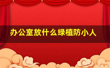 办公室放什么绿植防小人