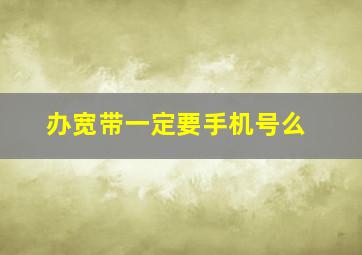 办宽带一定要手机号么