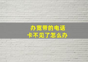 办宽带的电话卡不见了怎么办