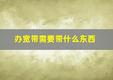 办宽带需要带什么东西