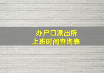 办户口派出所上班时间查询表