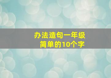 办法造句一年级简单的10个字