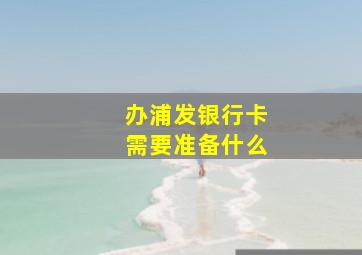 办浦发银行卡需要准备什么