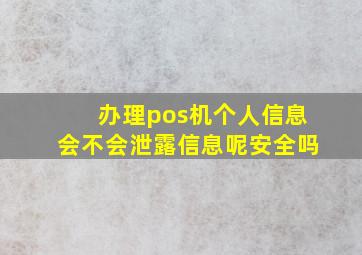 办理pos机个人信息会不会泄露信息呢安全吗