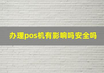 办理pos机有影响吗安全吗