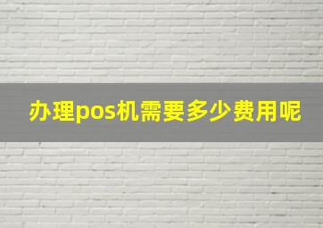 办理pos机需要多少费用呢