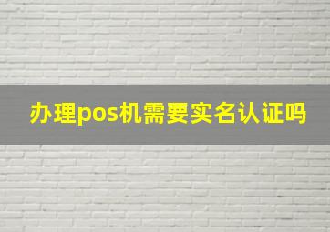 办理pos机需要实名认证吗