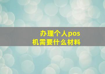 办理个人pos机需要什么材料