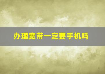 办理宽带一定要手机吗