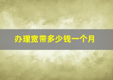 办理宽带多少钱一个月